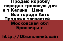 Продаю коробку передач тросовую для а/т Калина › Цена ­ 20 000 - Все города Авто » Продажа запчастей   . Московская обл.,Бронницы г.